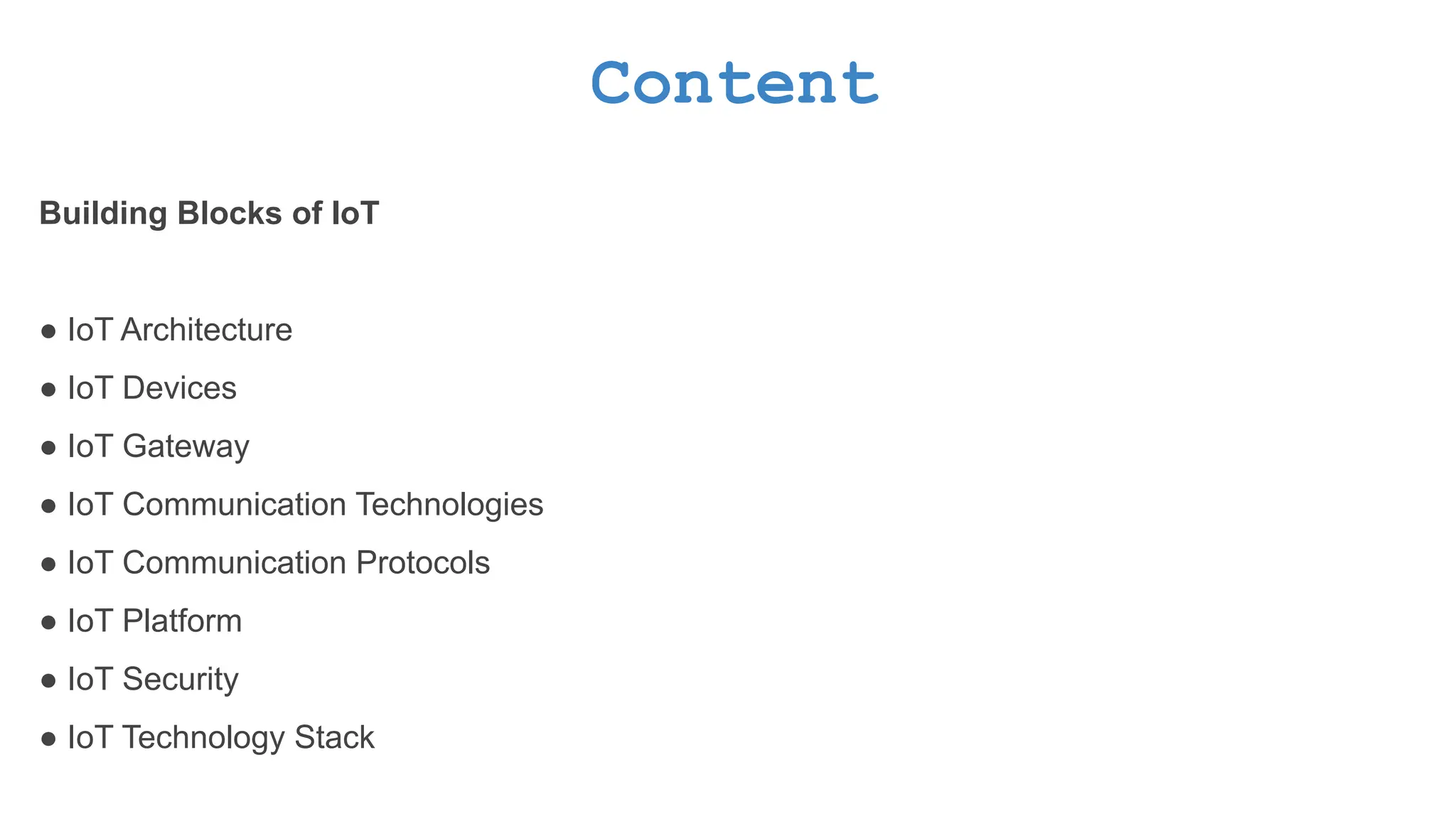 Content Building Blocks of IoT ● IoT Architecture ● IoT Devices ● IoT Gateway ● IoT Communication Technologies ● IoT Communication Protocols ● IoT Platform ● IoT Security ● IoT Technology Stack 