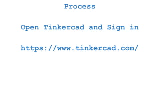 Process
Open Tinkercad and Sign in
https://www.tinkercad.com/
 