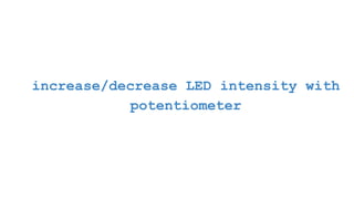 increase/decrease LED intensity with
potentiometer
 