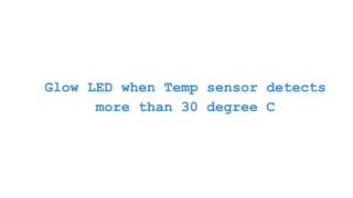 Glow LED when Temp sensor detects
more than 30 degree C
 