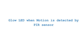 Glow LED when Motion is detected by
PIR sensor
 