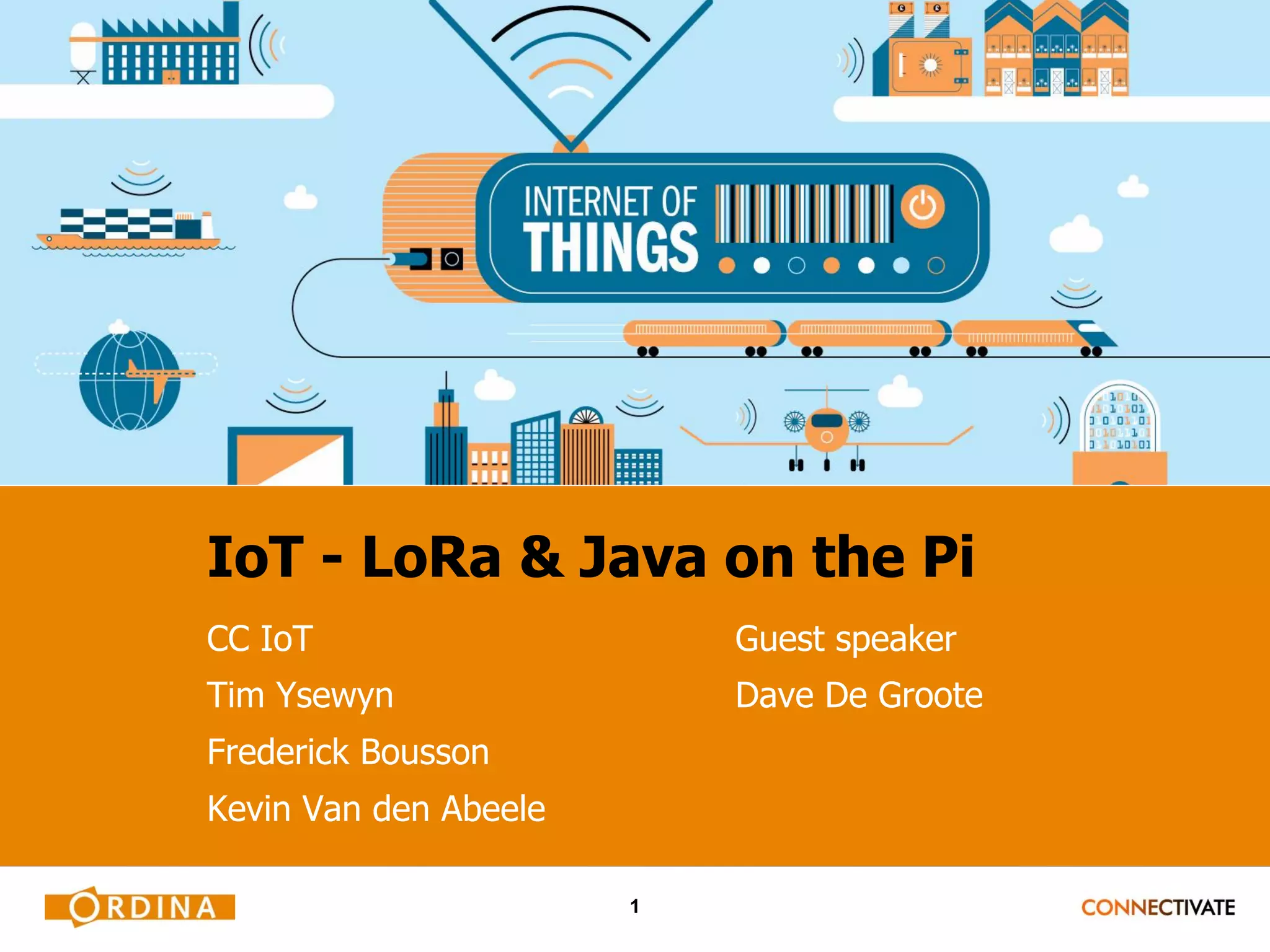 1 IoT - LoRa & Java on the Pi CC IoT Tim Ysewyn Frederick Bousson Kevin Van den Abeele Guest speaker Dave De Groote 