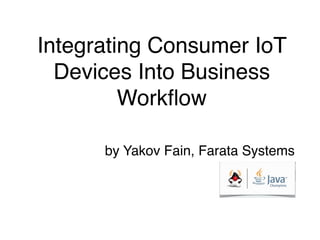 Integrating Consumer IoT 
Devices Into Business 
Workflow 
by Yakov Fain, Farata Systems 
 