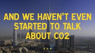 And we haven’t even
started to talk
about CO2
… http://citydubai.com/js/kcﬁnder/upload/image/pic-2.jpeg
 