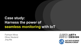 Case study:
Harness the power of
seamless monitoring with IoT
Farhaan Mirza
Oliver Neuland
Jing Ma
 
