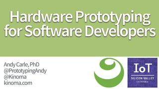 HardwarePrototyping 
forSoftwareDevelopers
AndyCarle,PhD 
@PrototypingAndy 
@Kinoma
kinoma.com
 