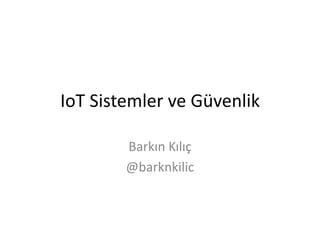 IoT Sistemler ve Güvenlik
Barkın Kılıç
@barknkilic
 
