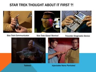 STAR TREK THOUGHT ABOUT IT FIRST ?!
Star Trek Communicator
Tablets! Injectable Nano Particles!
Tricorder Diagnostic DeviceStar Trek Glass! Bionics!
 