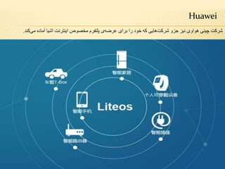 Huawei
‫کند‬‫می‬ ‫آماده‬ ‫اشیا‬ ‫اینترنت‬ ‫مخصوص‬ ‫پلتفرم‬ ‫ی‬‫عرضه‬ ‫برای‬ ‫را‬ ‫خود‬ ‫که‬ ‫هایی‬‫شرکت‬ ‫جزو‬ ‫نیز‬ ‫هواوی‬ ‫چینی‬ ‫شرکت‬.
 
