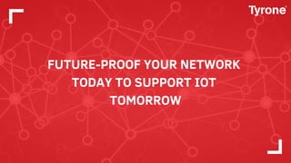 FUTURE-PROOF YOUR NETWORK
TODAY TO SUPPORT IOT
TOMORROW
 
