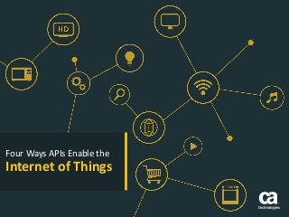 1 © 2015 CA. ALL RIGHTS RESERVED.
Four Ways APIs Enable the
Internet of Things
 
