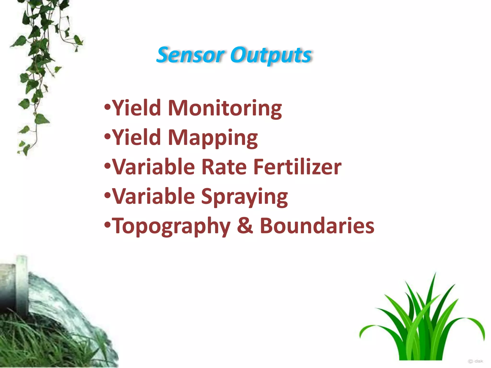 Sensor Outputs
•Yield Monitoring
•Yield Mapping
•Variable Rate Fertilizer
•Variable Spraying
•Topography & Boundaries
 