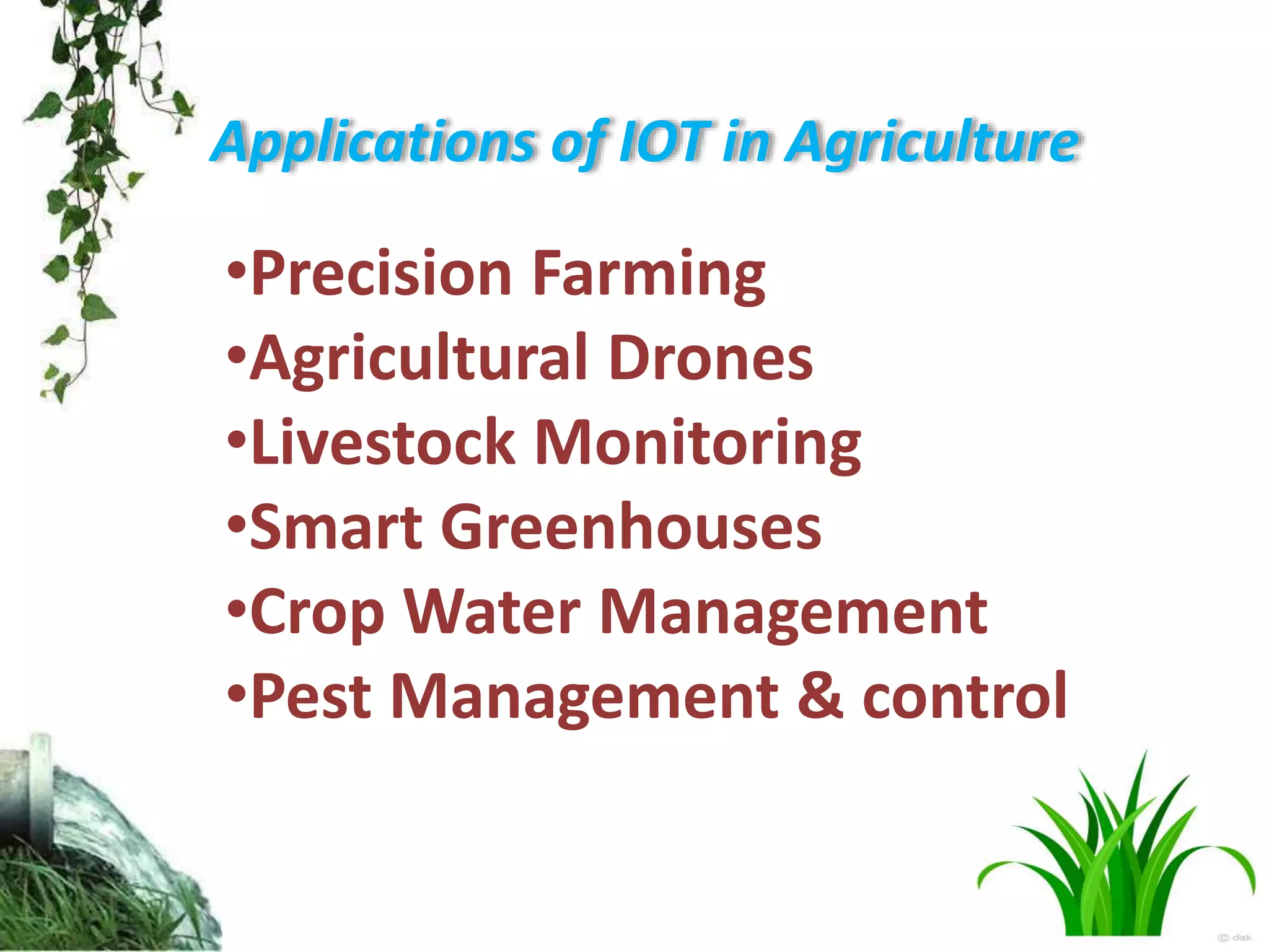 Applications of IOT in Agriculture
•Precision Farming
•Agricultural Drones
•Livestock Monitoring
•Smart Greenhouses
•Crop Water Management
•Pest Management & control
 