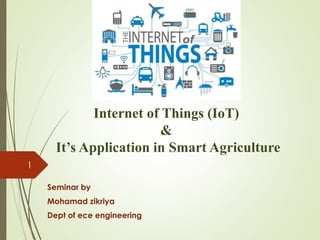 Internet of Things (IoT)
&
It’s Application in Smart Agriculture
Seminar by
Mohamad zikriya
Dept of ece engineering
1
 
