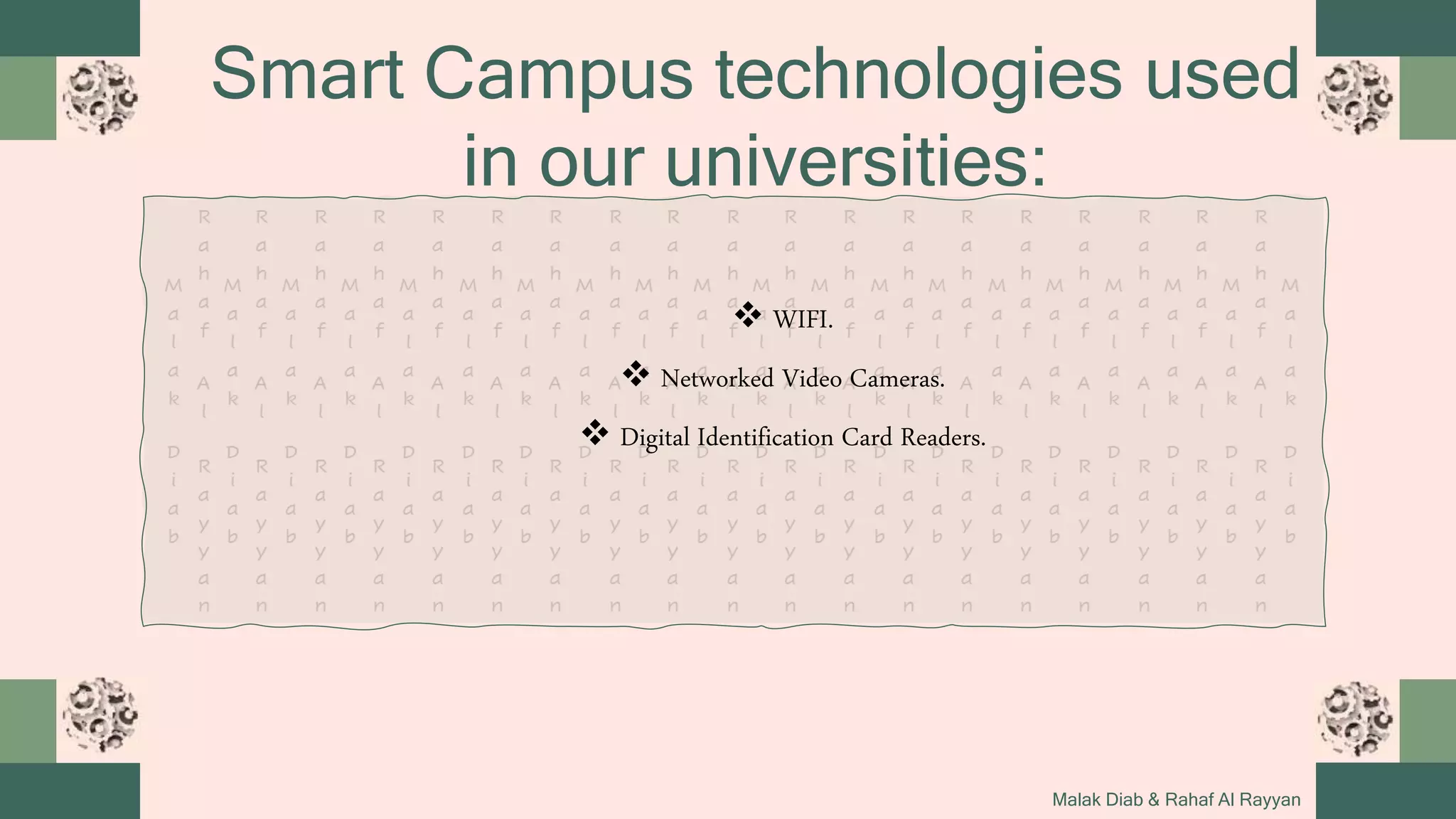 Smart Campus technologies used
in our universities:
Malak Diab & Rahaf Al Rayyan
 WIFI.
 Networked Video Cameras.
 Digital Identification Card Readers.
 