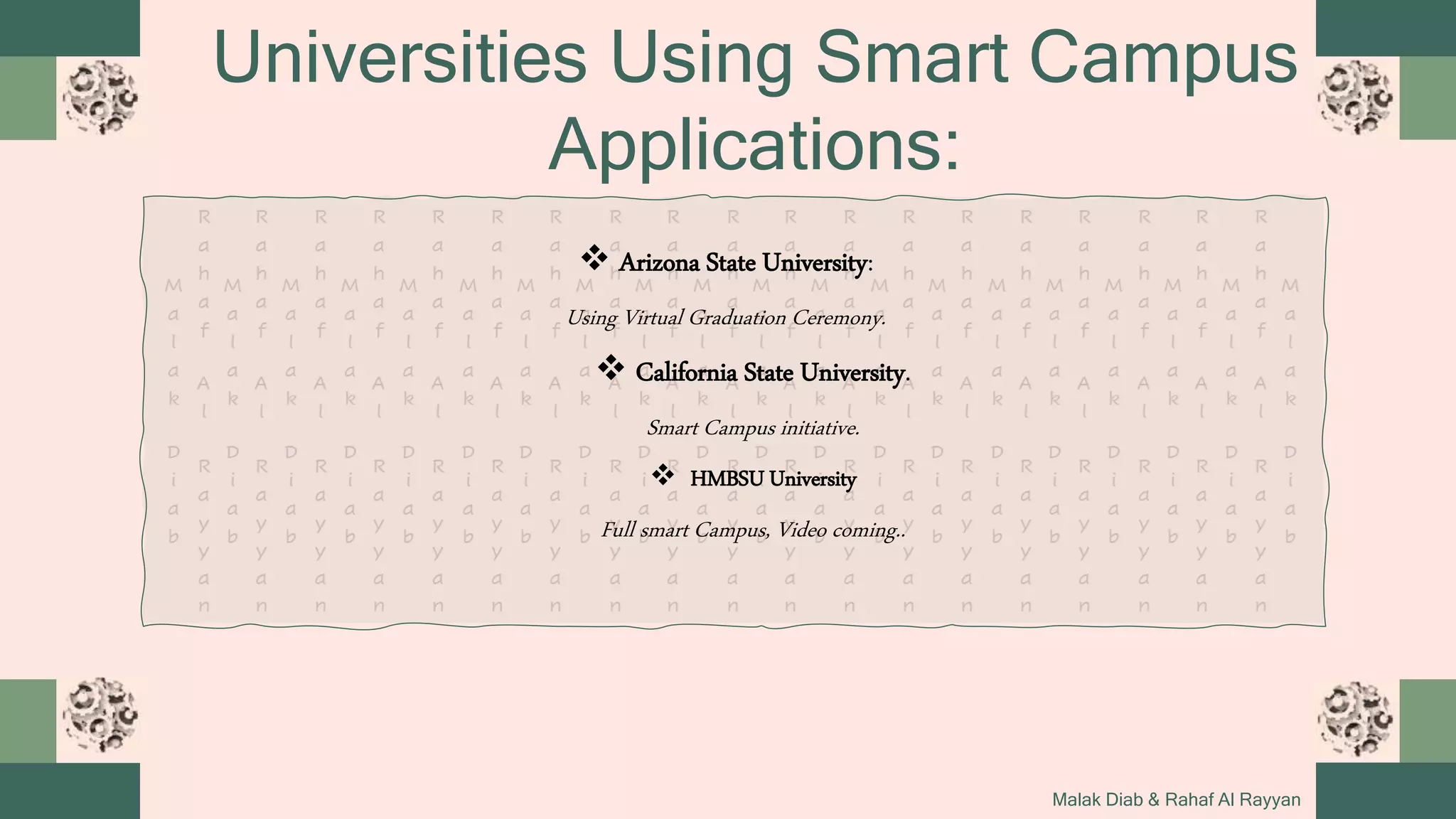 Universities Using Smart Campus
Applications:
Malak Diab & Rahaf Al Rayyan
 Arizona State University:
Using Virtual Graduation Ceremony.
 California State University.
Smart Campus initiative.
 HMBSU University
Full smart Campus, Video coming..
 