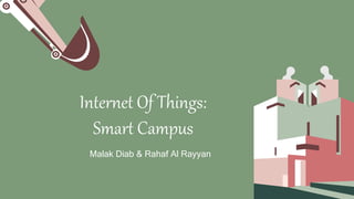Internet Of Things:
Smart Campus
Malak Diab & Rahaf Al Rayyan
 