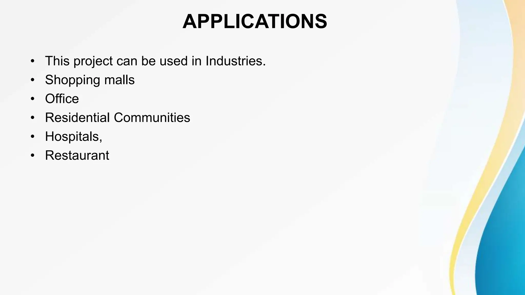 APPLICATIONS
• This project can be used in Industries.
• Shopping malls
• Office
• Residential Communities
• Hospitals,
• Restaurant
 