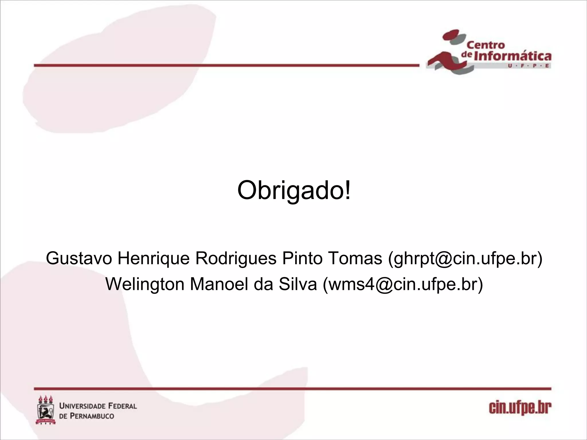 Obrigado!

Gustavo Henrique Rodrigues Pinto Tomas (ghrpt@cin.ufpe.br)
      Welington Manoel da Silva (wms4@cin.ufpe.br)
 