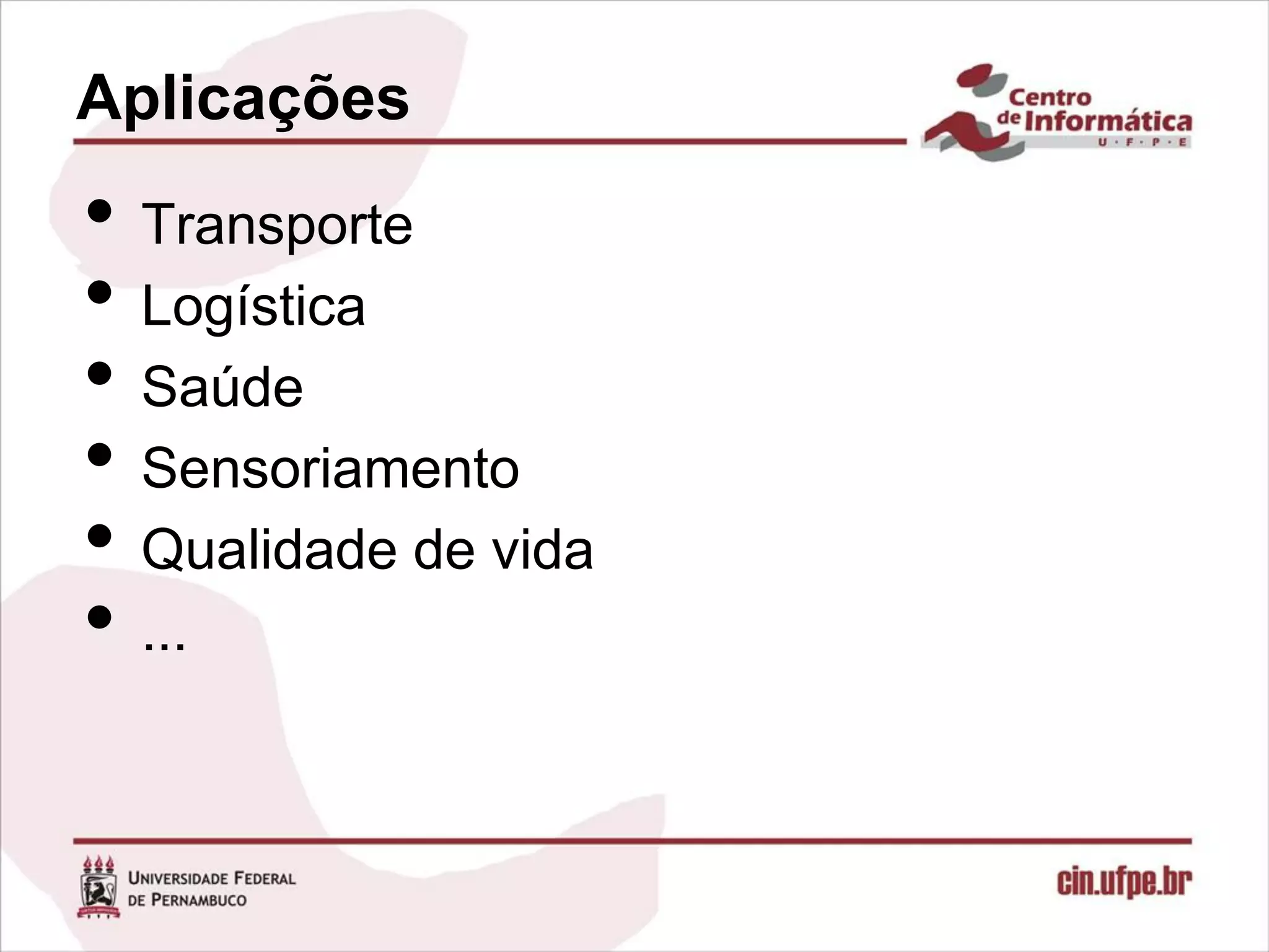 Aplicações
• Transporte
• Logística
• Saúde
• Sensoriamento
• Qualidade de vida
• ...
 