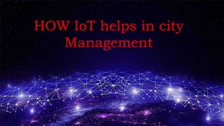 HOW IoT helps in city
Management
 