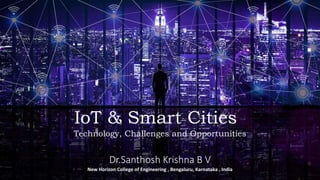 IoT & Smart Cities
Technology, Challenges and Opportunities
Dr.Santhosh Krishna B V
New Horizon College of Engineering , Bengaluru, Karnataka , India
 