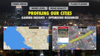 CRIME AREAS FLASH FLOODS
NOISE LEVEL ROAD QUALITY
PROFILING OUR CITIES
GAINING INSIGHTS • OPTIMISING RESOURCES
 