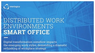 DISTRIBUTED WORK
ENVIRONMENTS
SMART OFFICE
—
Digital transformation somehow impacts
the emerging work styles, demanding a dramatic
rethinking of workplace strategy.
 