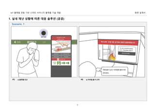 화면 설계서IoT 플랫폼 연동 기반 스마트 사이니지 플랫폼 기술 개발
8
1. 실내 재난 상황에 따른 대응 솔루션 (공공)
2) 플랫폼 인근#5 3) 지하철 출구 근처#6
Scenario. 1
 