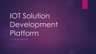 IOT Solution
Development
Platform
BY UNMESH BALLAL
 