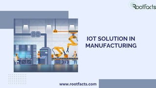 IOT SOLUTION IN
MANUFACTURING
www.rootfacts.com
 