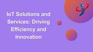 IoT Solutions and
Services: Driving
Efficiency and
Innovation
 
