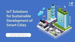IoT Solutions
for Sustainable
Development of
Smart Cities
Polestar Solutions &
Services India Pvt Ltd
 