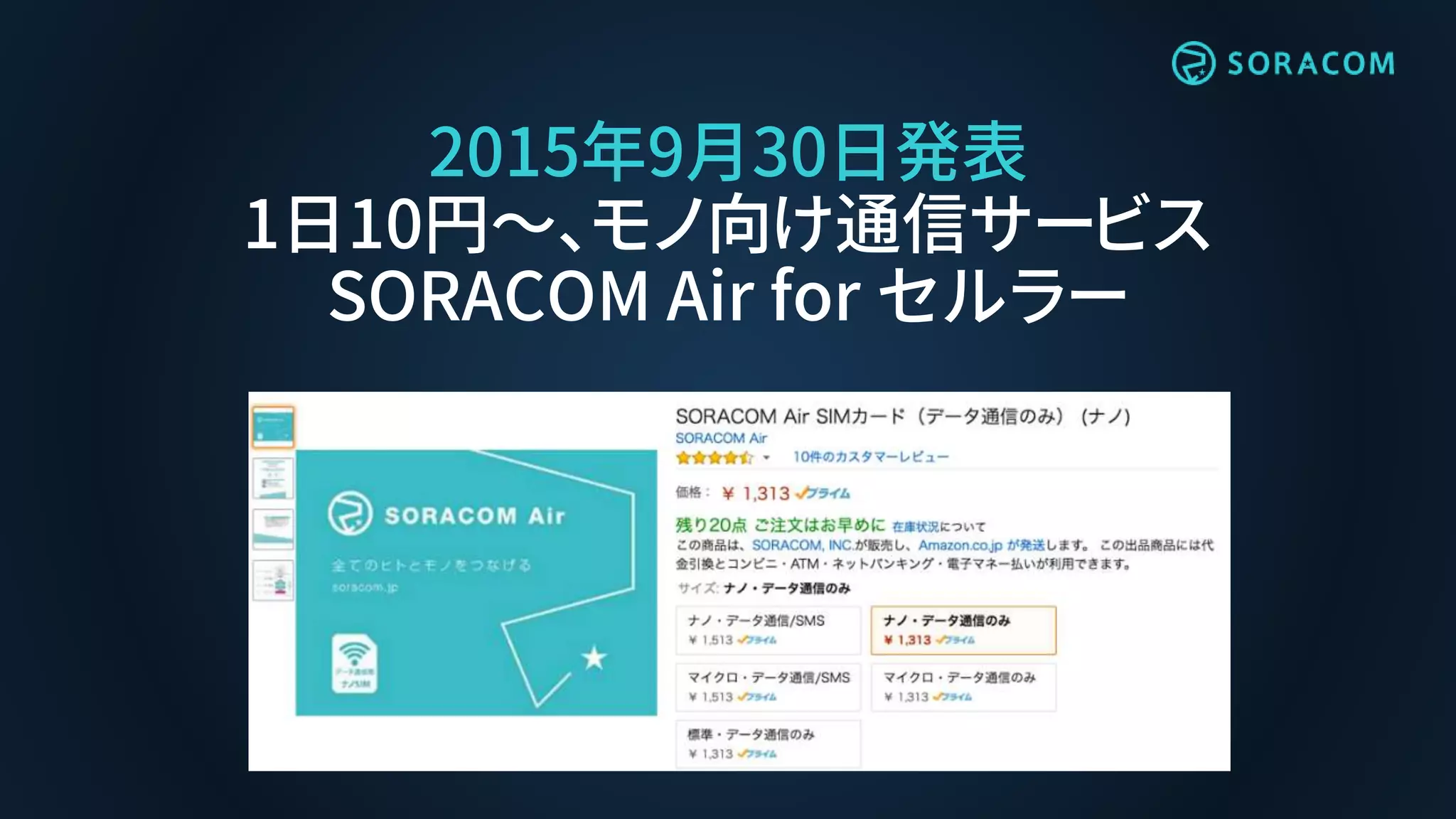2015年9月30日発表
1日10円〜、モノ向け通信サービス
SORACOM Air for セルラー
 