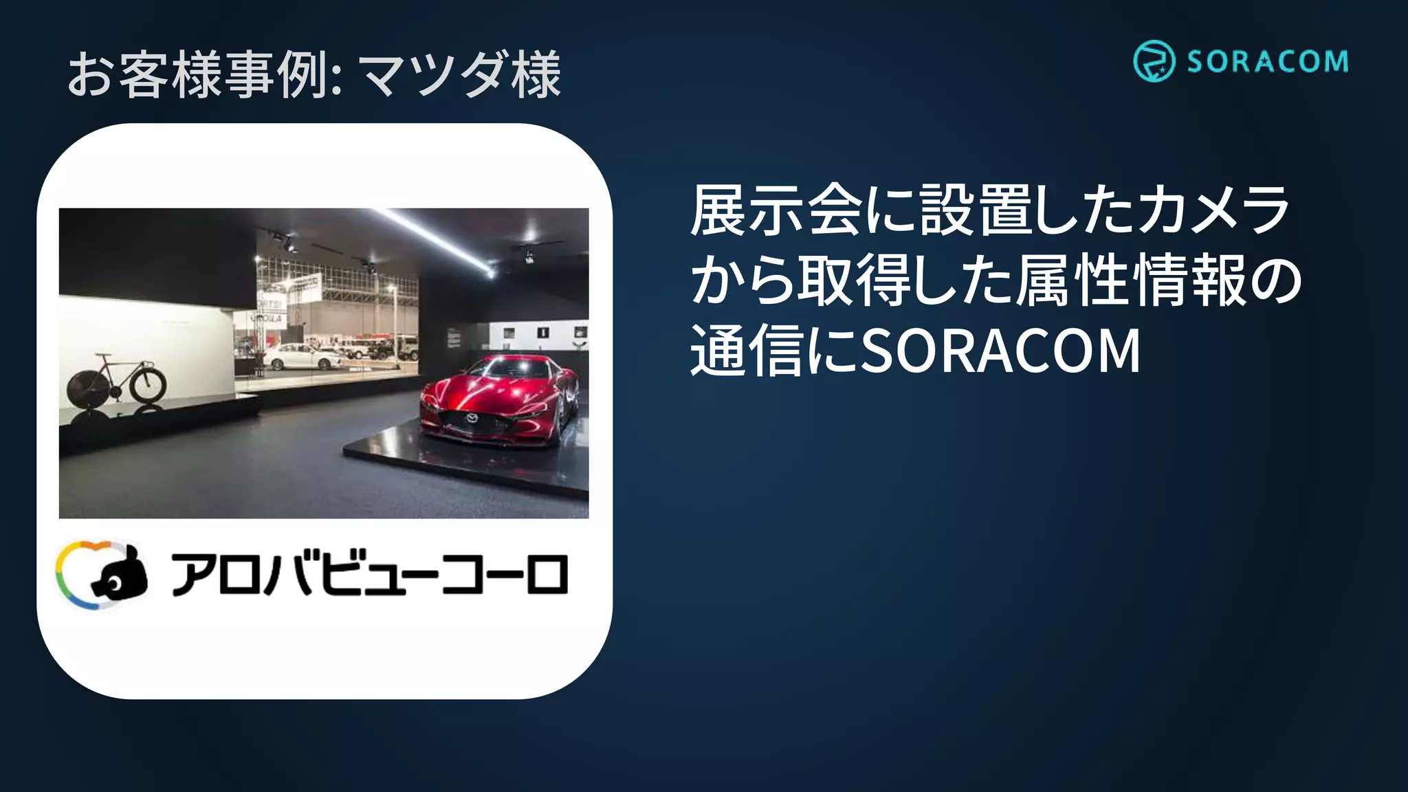 お客様事例: マツダ様
展示会に設置したカメラ
から取得した属性情報の
通信にSORACOM
 