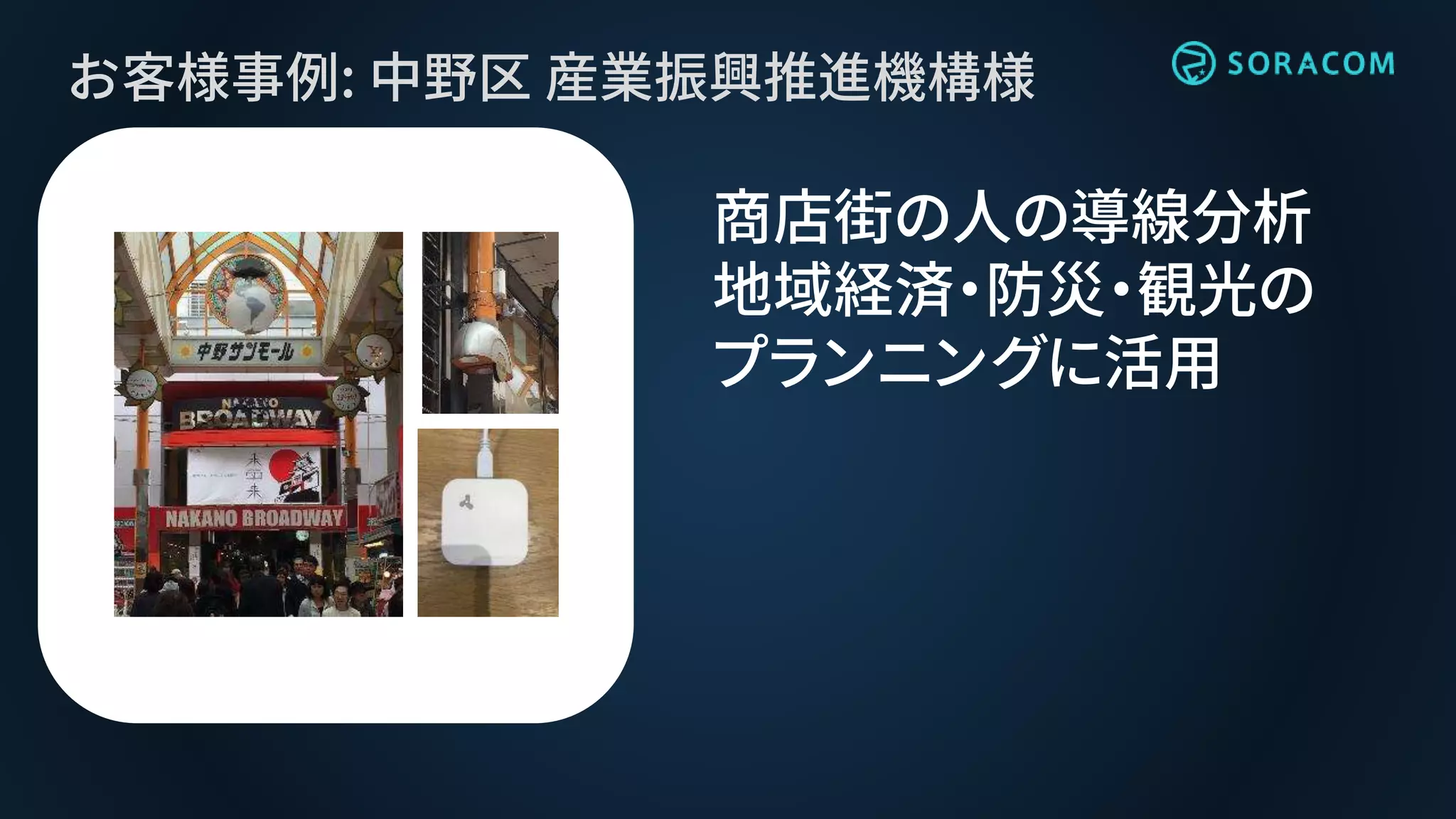 お客様事例: 中野区 産業振興推進機構様
商店街の人の導線分析
地域経済・防災・観光の
プランニングに活用
 
