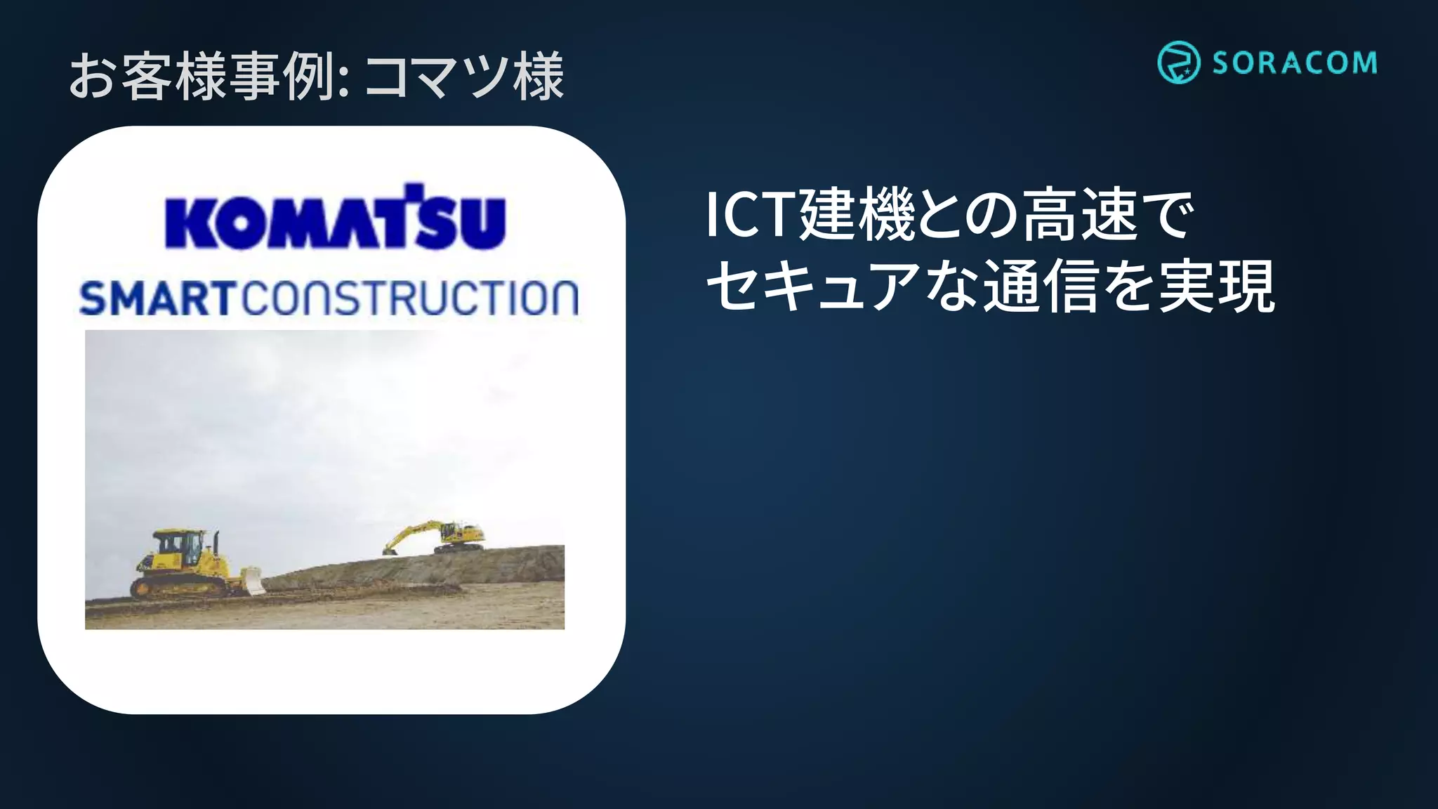お客様事例: コマツ様
ICT建機との高速で
セキュアな通信を実現
 