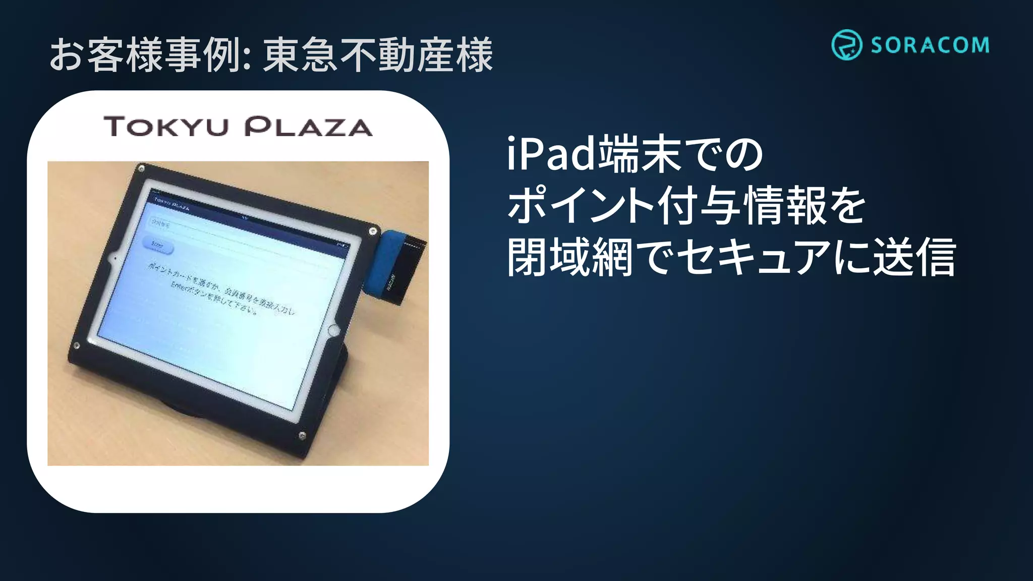 お客様事例: 東急不動産様
iPad端末での
ポイント付与情報を
閉域網でセキュアに送信
 