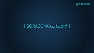 《 SORACOMの立ち上げ 》
 