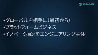 •グローバルを相手に（最初から）
•プラットフォームビジネス
•イノベーションをエンジニアリング主体
 