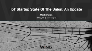 #IOTSTATEOFTHEUNION
IoT Startup State Of The Union: An Update
Martin Giles
@Wing_VC | www.wing.vc
 