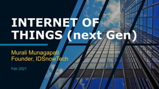 INTERNET OF
THINGS (next Gen)
Murali Munagapati
Founder, IDSnowTech
Feb 2021
 