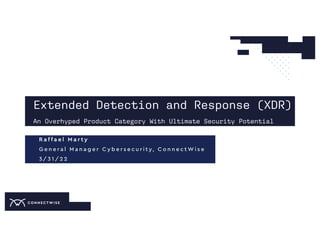 Extended Detection and Response (XDR)
An Overhyped Product Category With Ultimate Security Potential
R a f f a e l M a r t y
G e n e r a l M a n a g e r C y b e r s e c u r i t y, C o n n e c t W i s e
3/ 3 1 / 2 2
 