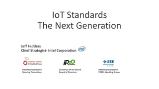 IoT Standards
The Next Generation
Jeff Fedders
Chief Strategist- Intel Corporation
Intel Representative
Steering Committee
Chairman of the Board
Board of Directors
Intel Representative
P2413 Working Group
 