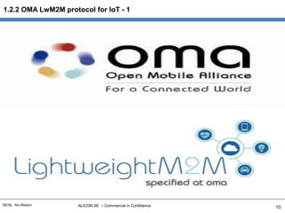 ALICON SE – Commercial in ConfidenceSE/SL Ike Alisson
1.2.2 OMA LwM2M protocol for IoT - 1
10
 
