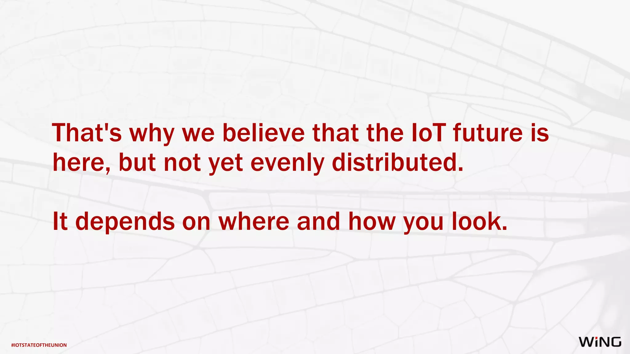 #IOTSTATEOFTHEUNION
That's why we believe that the IoT future is
here, but not yet evenly distributed.
It depends on where and how you look.
 