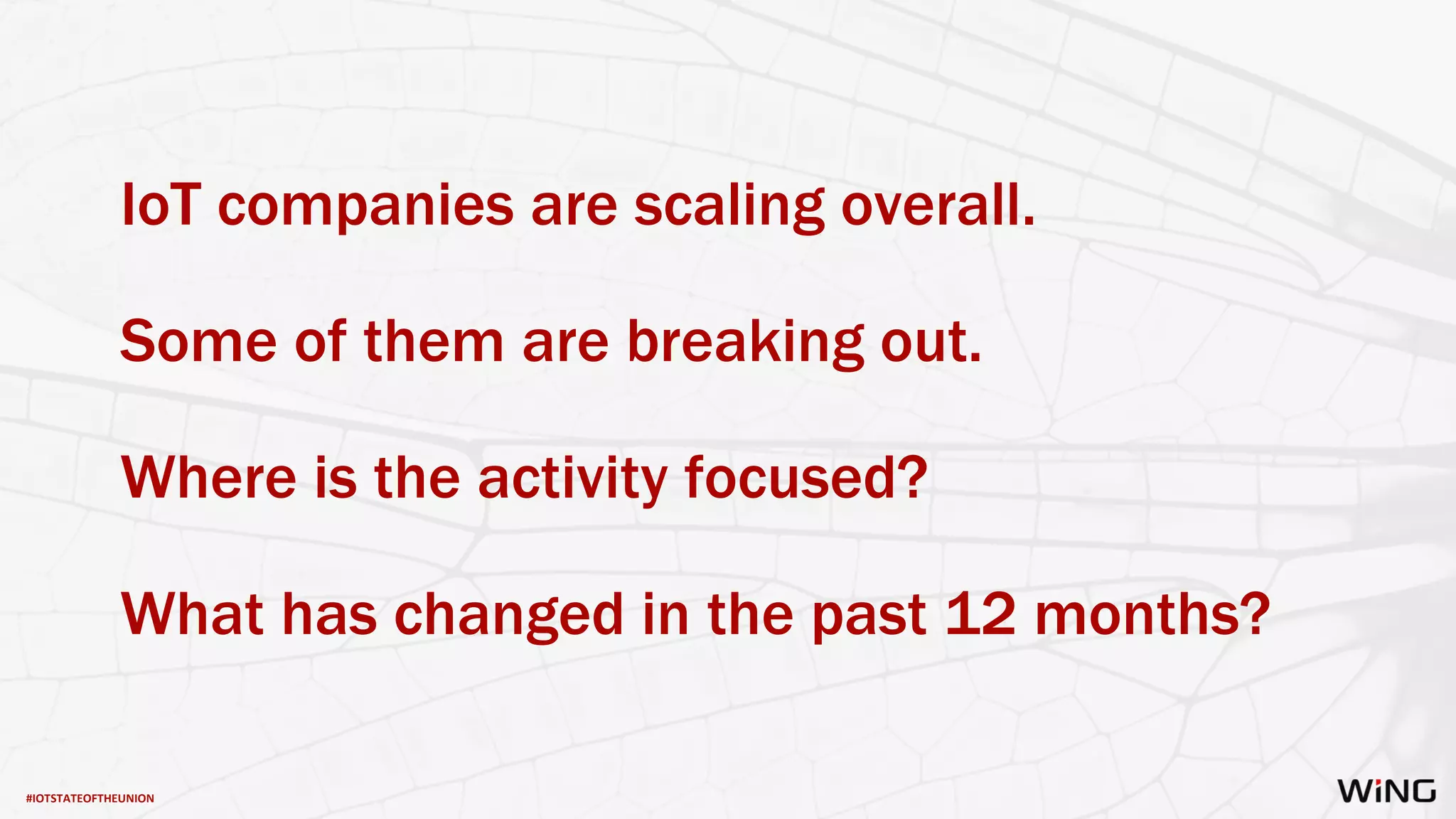 #IOTSTATEOFTHEUNION
IoT companies are scaling overall.
Some of them are breaking out.
Where is the activity focused?
What has changed in the past 12 months?
 