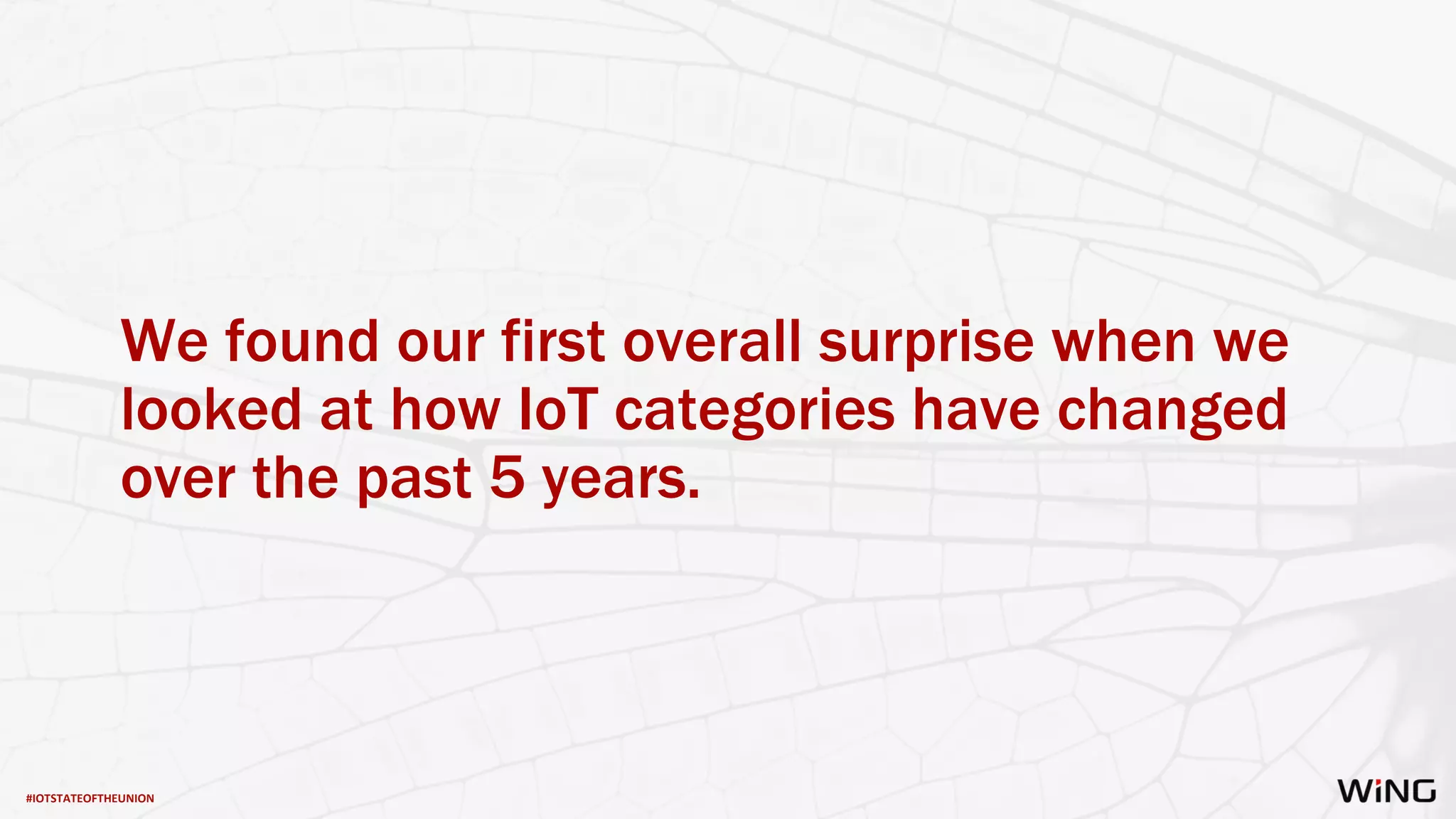 #IOTSTATEOFTHEUNION
We found our first overall surprise when we
looked at how IoT categories have changed
over the past 5 years.
 