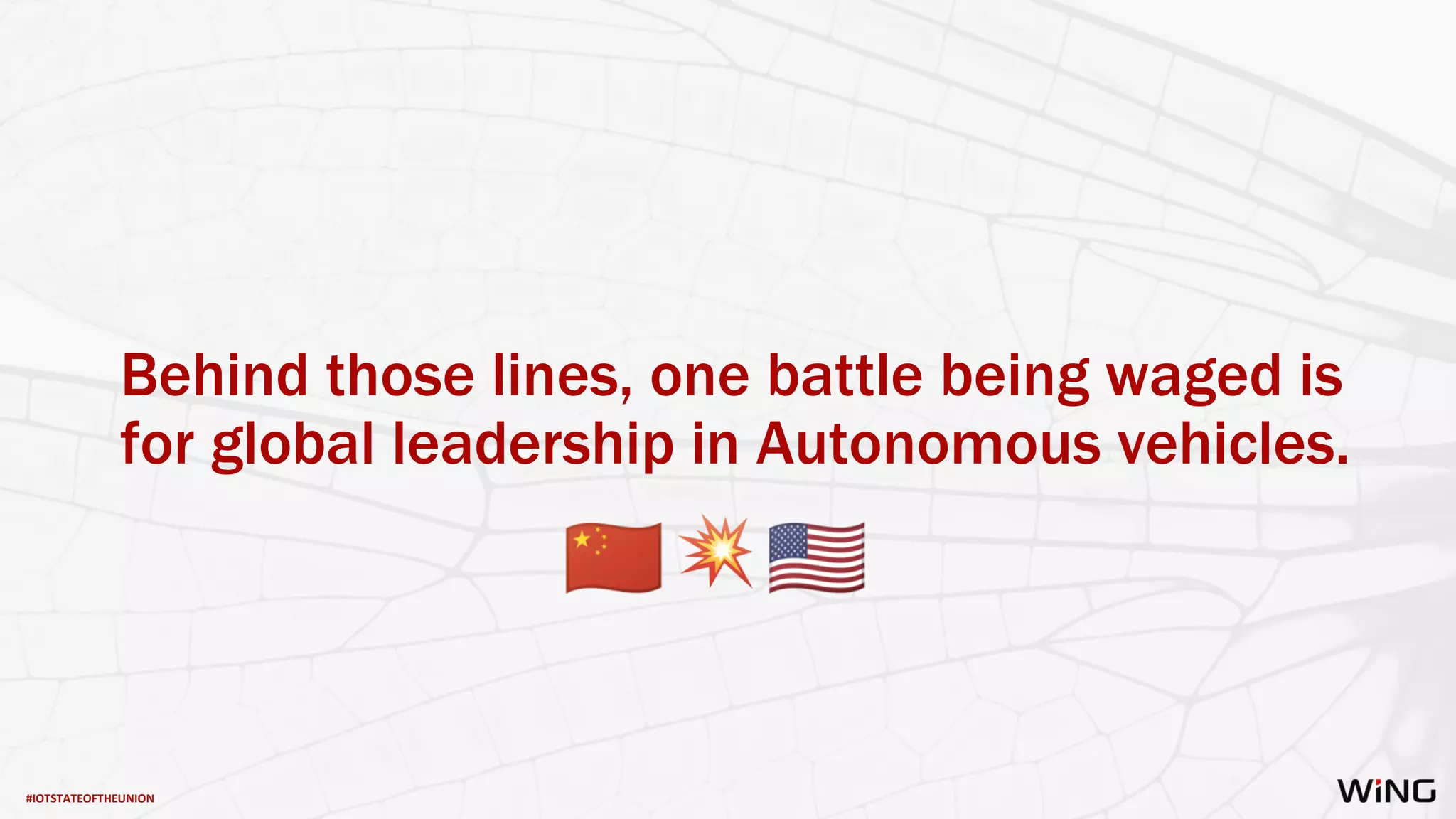 #IOTSTATEOFTHEUNION
Behind those lines, one battle being waged is
for global leadership in Autonomous vehicles.
 