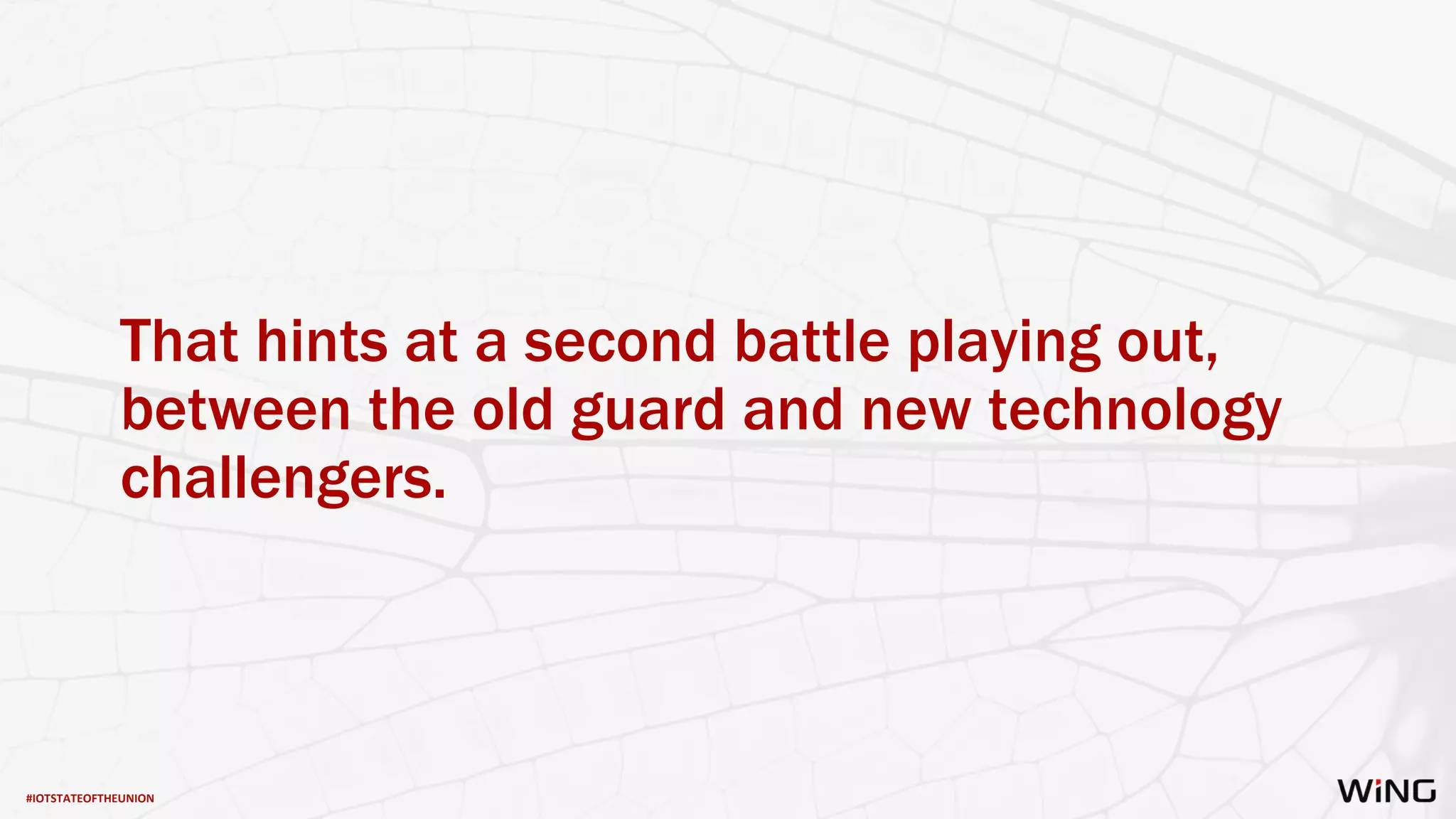 #IOTSTATEOFTHEUNION
That hints at a second battle playing out,
between the old guard and new technology
challengers.
 